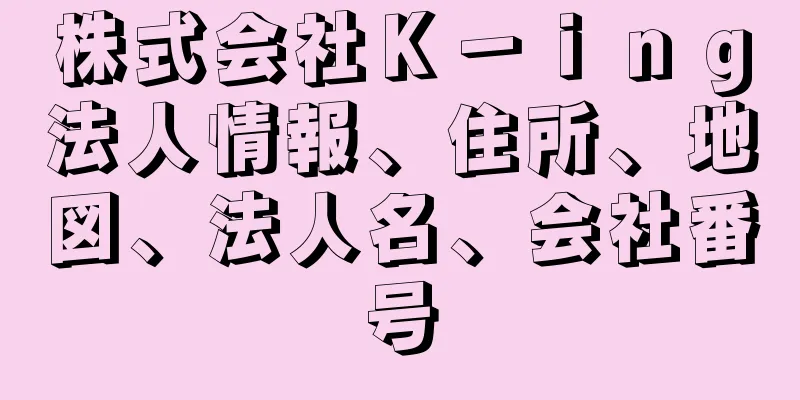 株式会社Ｋ－ｉｎｇ法人情報、住所、地図、法人名、会社番号