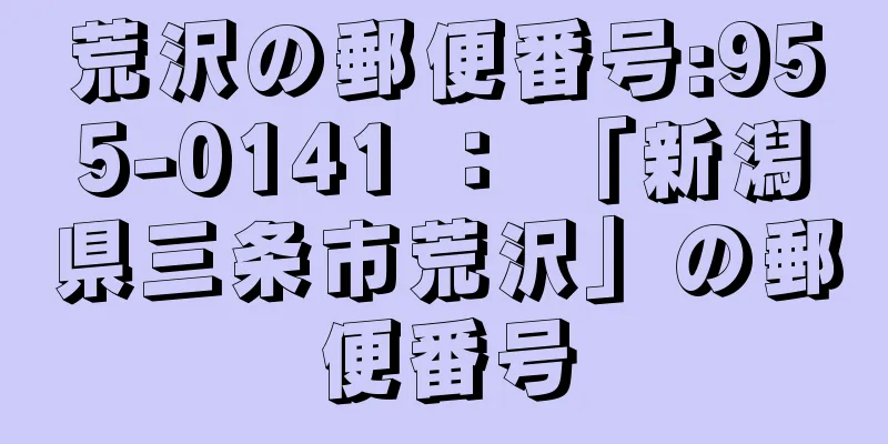 荒沢の郵便番号:955-0141 ： 「新潟県三条市荒沢」の郵便番号