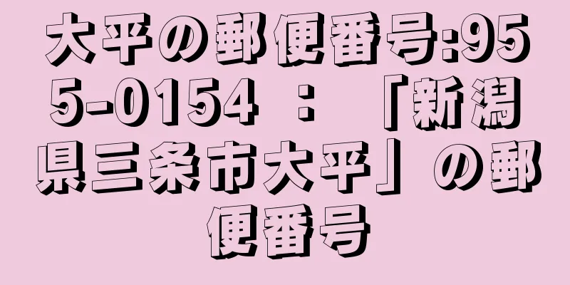 大平の郵便番号:955-0154 ： 「新潟県三条市大平」の郵便番号