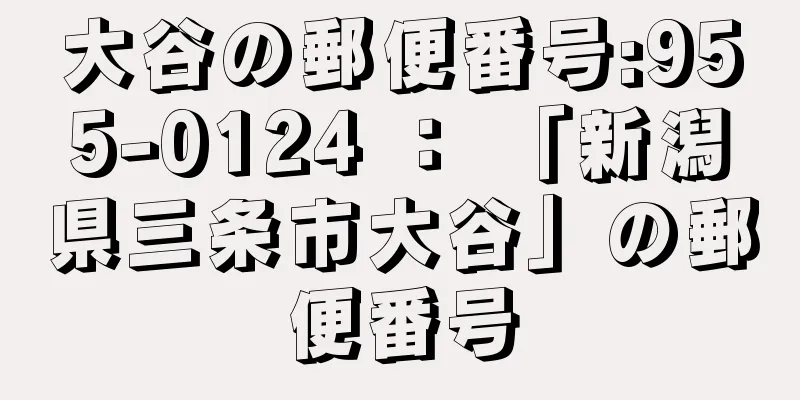 大谷の郵便番号:955-0124 ： 「新潟県三条市大谷」の郵便番号