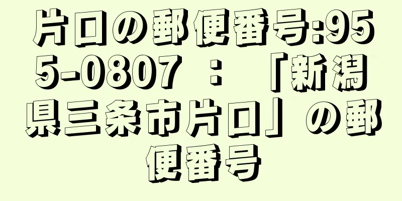 片口の郵便番号:955-0807 ： 「新潟県三条市片口」の郵便番号