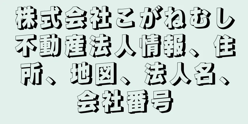 株式会社こがねむし不動産法人情報、住所、地図、法人名、会社番号