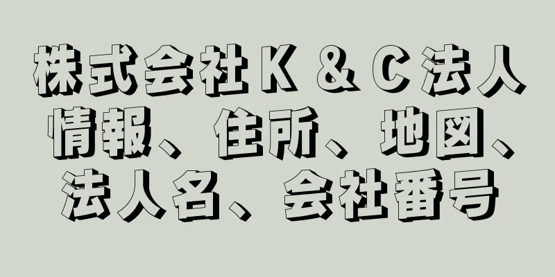 株式会社Ｋ＆Ｃ法人情報、住所、地図、法人名、会社番号
