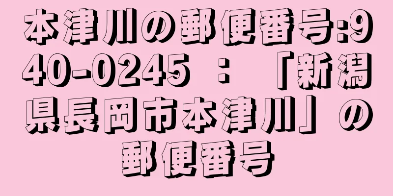 本津川の郵便番号:940-0245 ： 「新潟県長岡市本津川」の郵便番号