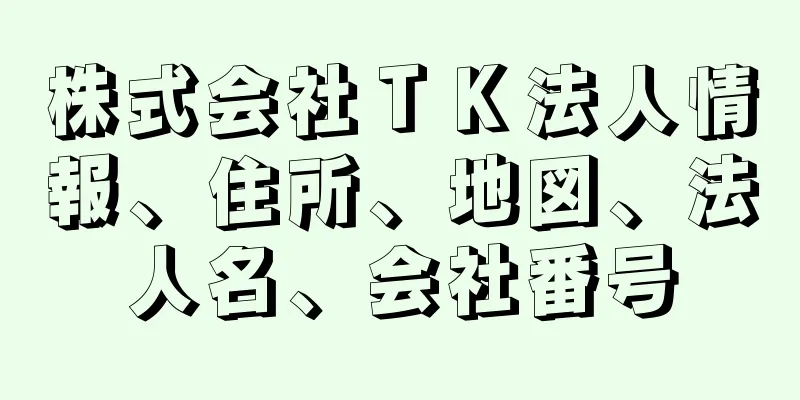 株式会社ＴＫ法人情報、住所、地図、法人名、会社番号