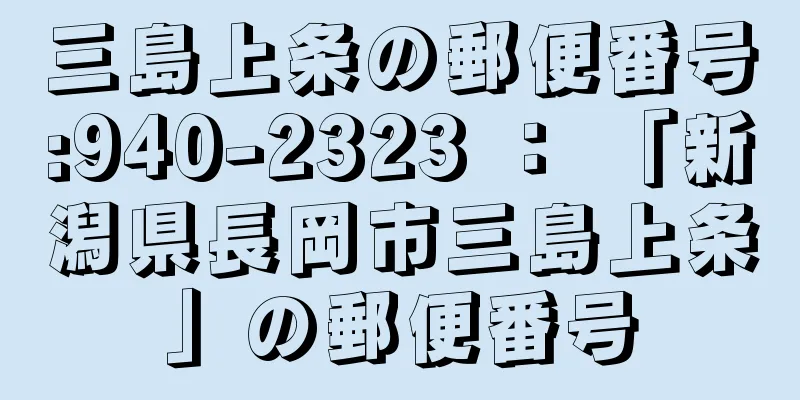 三島上条の郵便番号:940-2323 ： 「新潟県長岡市三島上条」の郵便番号