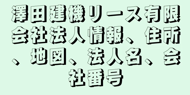 澤田建機リース有限会社法人情報、住所、地図、法人名、会社番号