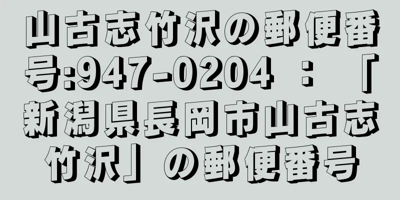 山古志竹沢の郵便番号:947-0204 ： 「新潟県長岡市山古志竹沢」の郵便番号