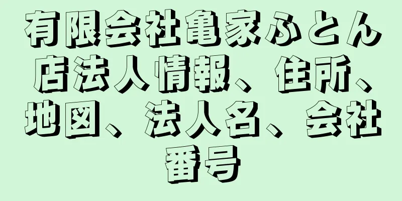 有限会社亀家ふとん店法人情報、住所、地図、法人名、会社番号