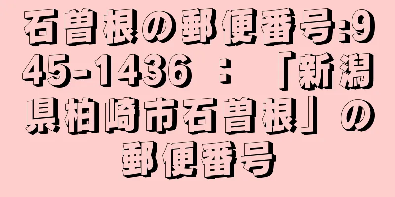 石曽根の郵便番号:945-1436 ： 「新潟県柏崎市石曽根」の郵便番号