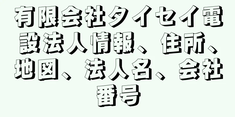 有限会社タイセイ電設法人情報、住所、地図、法人名、会社番号