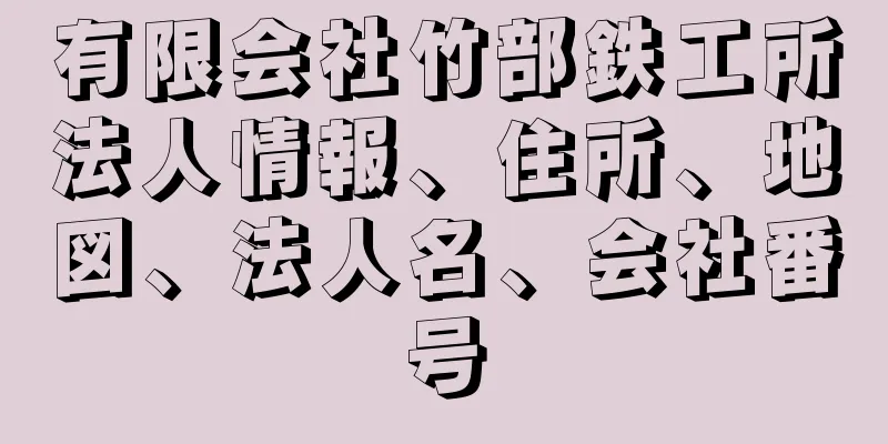 有限会社竹部鉄工所法人情報、住所、地図、法人名、会社番号