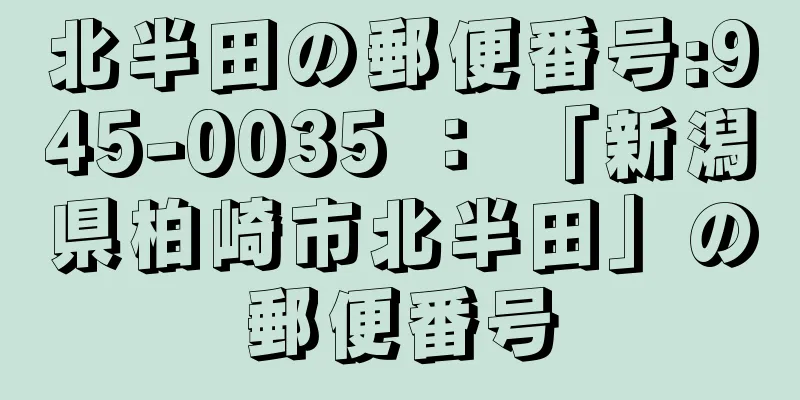北半田の郵便番号:945-0035 ： 「新潟県柏崎市北半田」の郵便番号