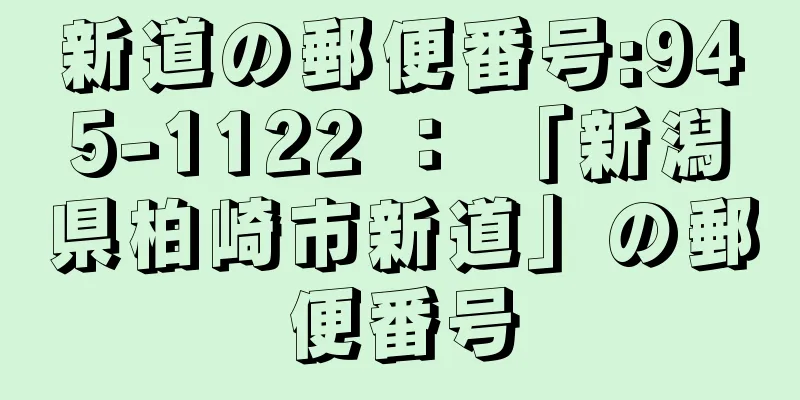 新道の郵便番号:945-1122 ： 「新潟県柏崎市新道」の郵便番号