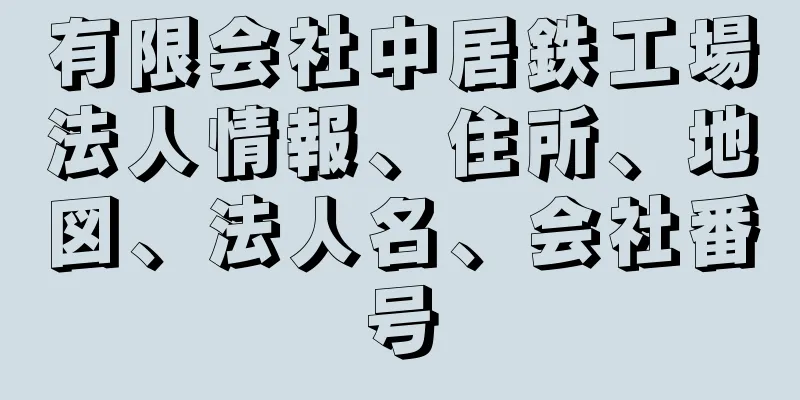 有限会社中居鉄工場法人情報、住所、地図、法人名、会社番号