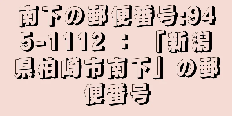 南下の郵便番号:945-1112 ： 「新潟県柏崎市南下」の郵便番号