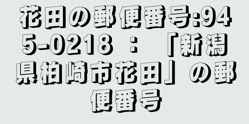花田の郵便番号:945-0218 ： 「新潟県柏崎市花田」の郵便番号