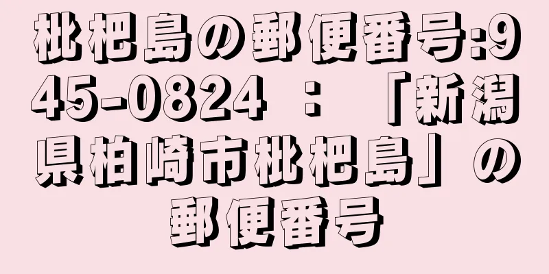 枇杷島の郵便番号:945-0824 ： 「新潟県柏崎市枇杷島」の郵便番号
