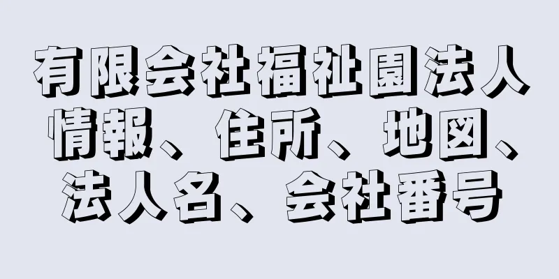 有限会社福祉園法人情報、住所、地図、法人名、会社番号