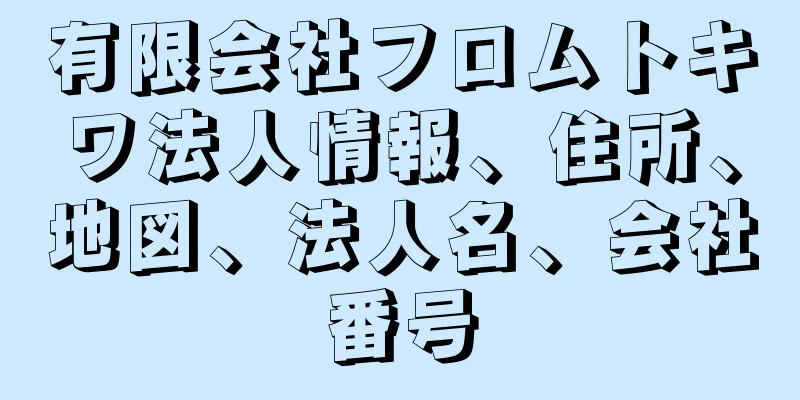 有限会社フロムトキワ法人情報、住所、地図、法人名、会社番号