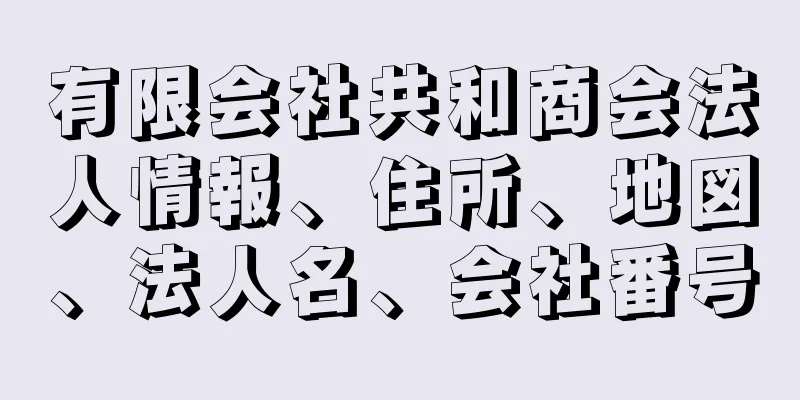 有限会社共和商会法人情報、住所、地図、法人名、会社番号