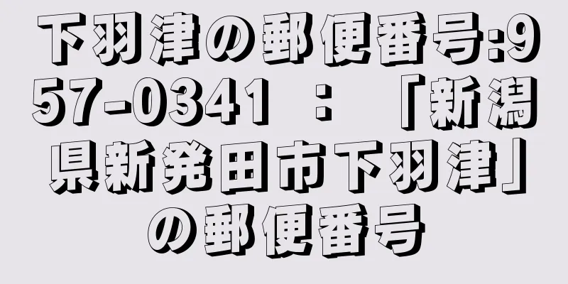 下羽津の郵便番号:957-0341 ： 「新潟県新発田市下羽津」の郵便番号