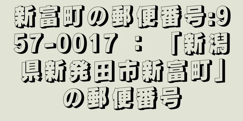 新富町の郵便番号:957-0017 ： 「新潟県新発田市新富町」の郵便番号