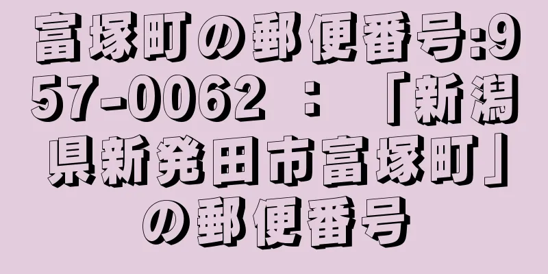 富塚町の郵便番号:957-0062 ： 「新潟県新発田市富塚町」の郵便番号
