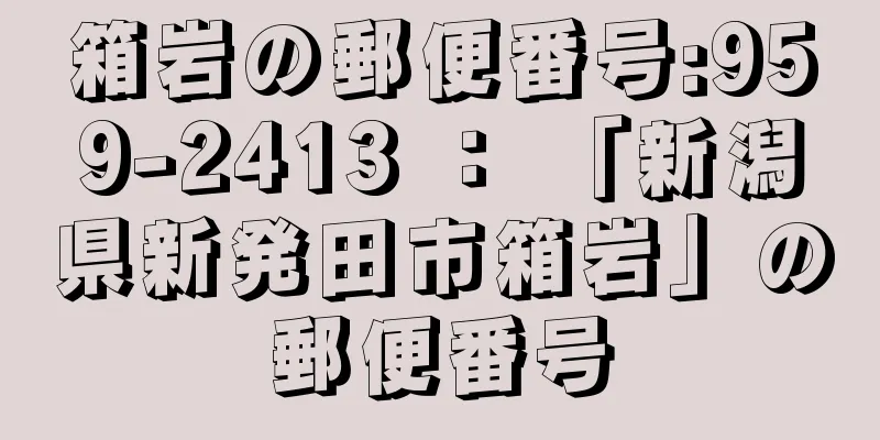 箱岩の郵便番号:959-2413 ： 「新潟県新発田市箱岩」の郵便番号