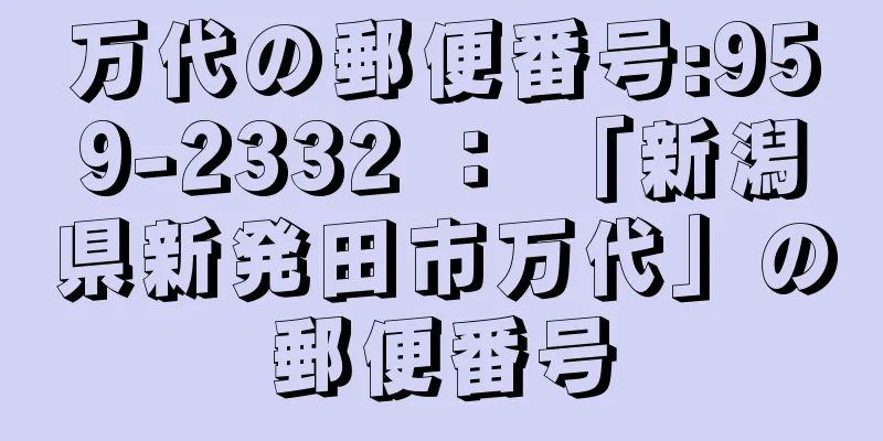 万代の郵便番号:959-2332 ： 「新潟県新発田市万代」の郵便番号