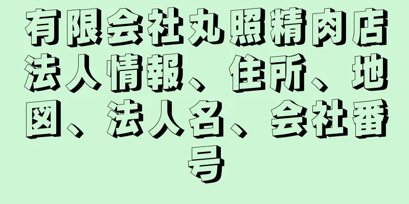 有限会社丸照精肉店法人情報、住所、地図、法人名、会社番号