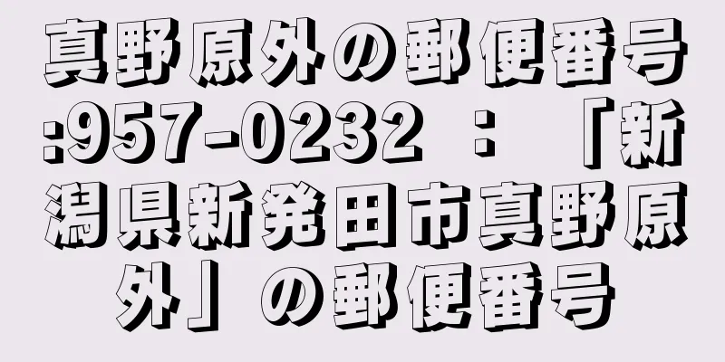 真野原外の郵便番号:957-0232 ： 「新潟県新発田市真野原外」の郵便番号