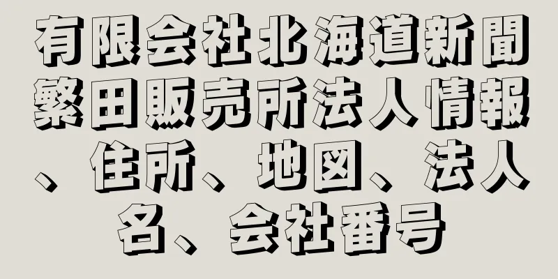 有限会社北海道新聞繁田販売所法人情報、住所、地図、法人名、会社番号