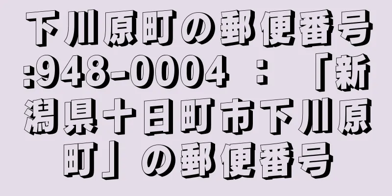 下川原町の郵便番号:948-0004 ： 「新潟県十日町市下川原町」の郵便番号