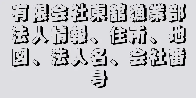 有限会社東舘漁業部法人情報、住所、地図、法人名、会社番号
