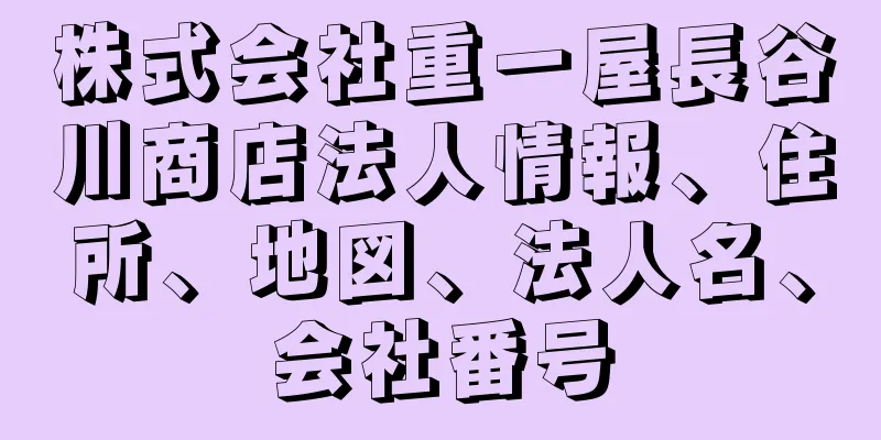 株式会社重一屋長谷川商店法人情報、住所、地図、法人名、会社番号