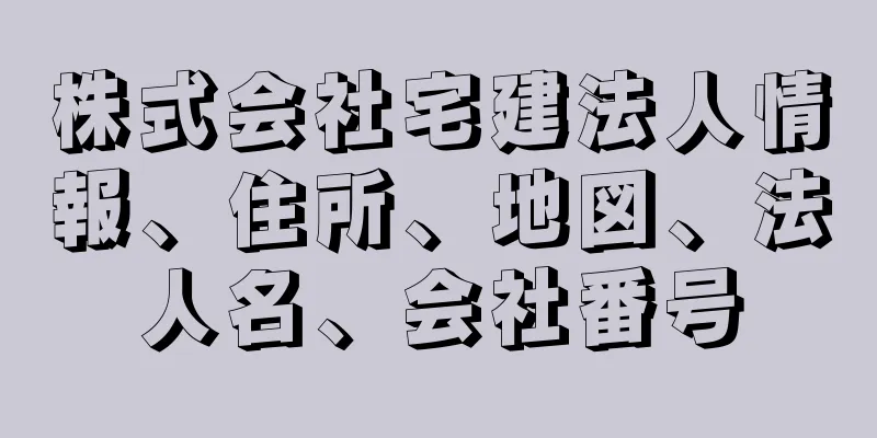 株式会社宅建法人情報、住所、地図、法人名、会社番号