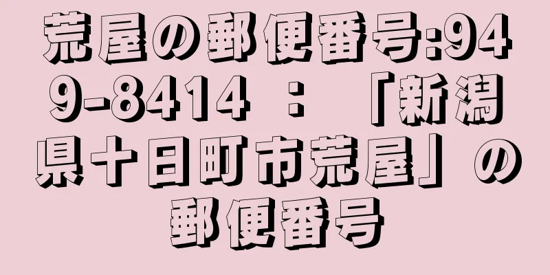 荒屋の郵便番号:949-8414 ： 「新潟県十日町市荒屋」の郵便番号