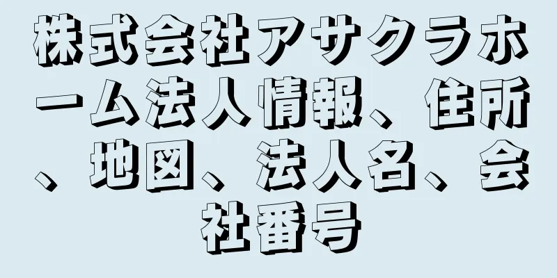 株式会社アサクラホーム法人情報、住所、地図、法人名、会社番号