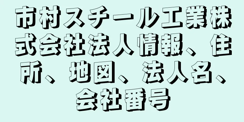 市村スチール工業株式会社法人情報、住所、地図、法人名、会社番号