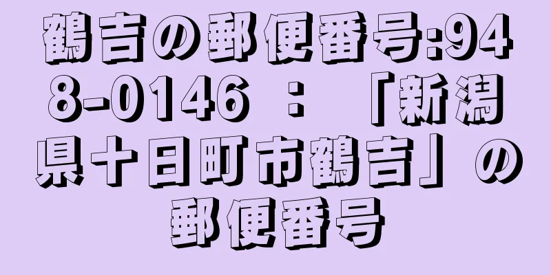 鶴吉の郵便番号:948-0146 ： 「新潟県十日町市鶴吉」の郵便番号