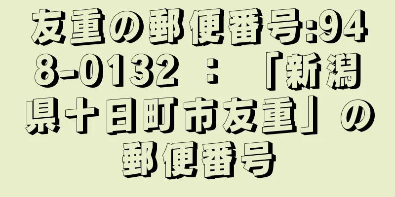 友重の郵便番号:948-0132 ： 「新潟県十日町市友重」の郵便番号