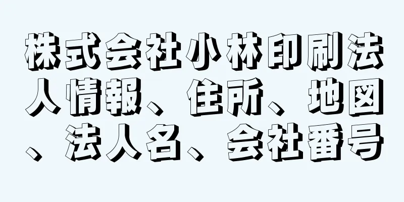 株式会社小林印刷法人情報、住所、地図、法人名、会社番号