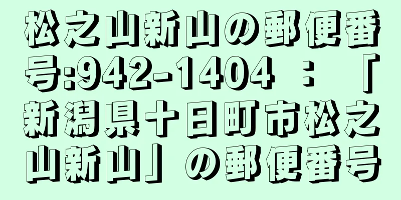 松之山新山の郵便番号:942-1404 ： 「新潟県十日町市松之山新山」の郵便番号
