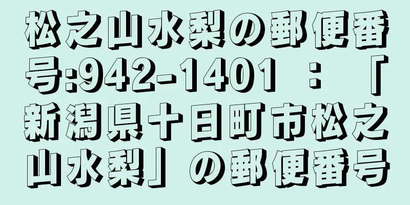 松之山水梨の郵便番号:942-1401 ： 「新潟県十日町市松之山水梨」の郵便番号