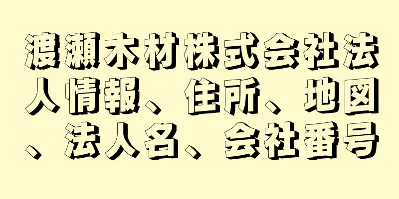 渡瀬木材株式会社法人情報、住所、地図、法人名、会社番号