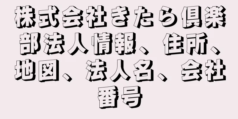 株式会社きたら倶楽部法人情報、住所、地図、法人名、会社番号