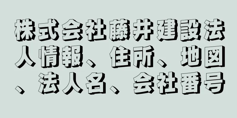 株式会社藤井建設法人情報、住所、地図、法人名、会社番号