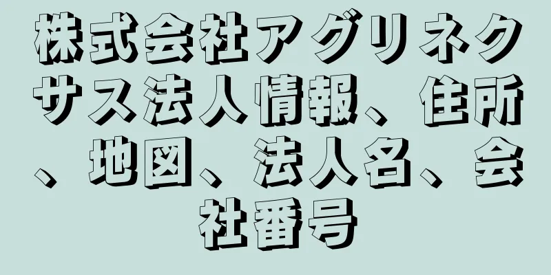 株式会社アグリネクサス法人情報、住所、地図、法人名、会社番号