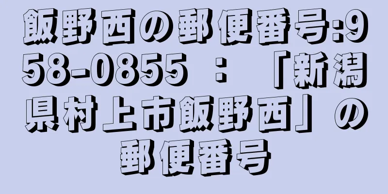 飯野西の郵便番号:958-0855 ： 「新潟県村上市飯野西」の郵便番号
